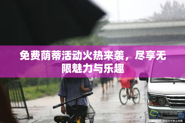免费荫蒂活动火热来袭，尽享无限魅力与乐趣