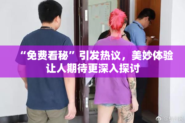 “免费看秘”引发热议，美妙体验让人期待更深入探讨