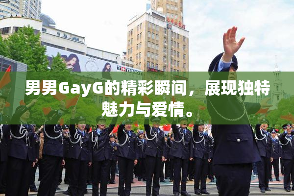 男男GayG的精彩瞬间，展现独特魅力与爱情。