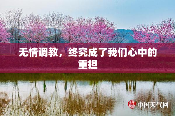 无情调教，终究成了我们心中的重担