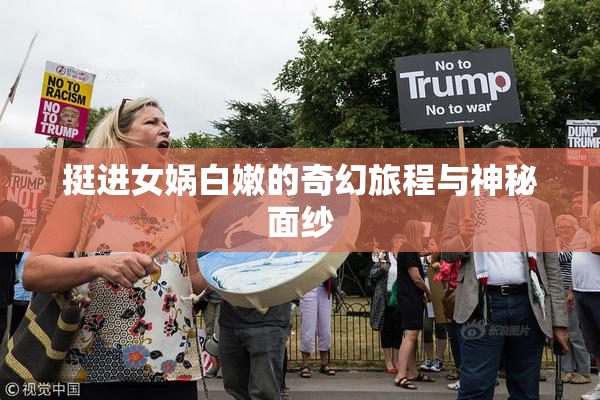 挺进女娲白嫩的奇幻旅程与神秘面纱