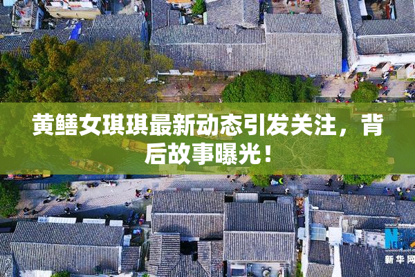黄鳝女琪琪最新动态引发关注，背后故事曝光！