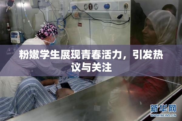 粉嫩学生展现青春活力，引发热议与关注