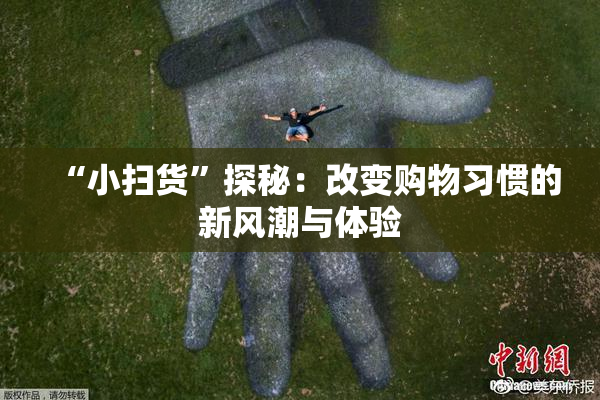 “小扫货”探秘：改变购物习惯的新风潮与体验