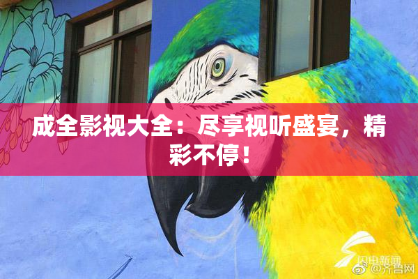 成全影视大全：尽享视听盛宴，精彩不停！
