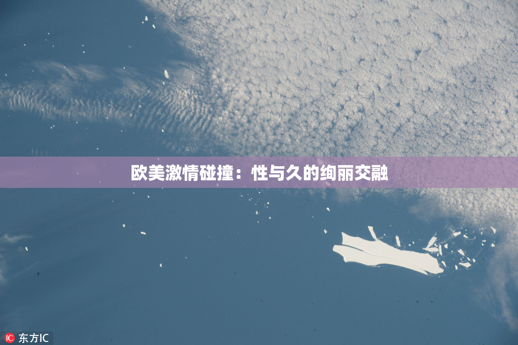 欧美激情碰撞：性与久的绚丽交融