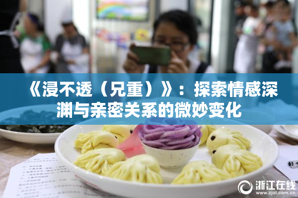 《浸不透（兄重）》：探索情感深渊与亲密关系的微妙变化