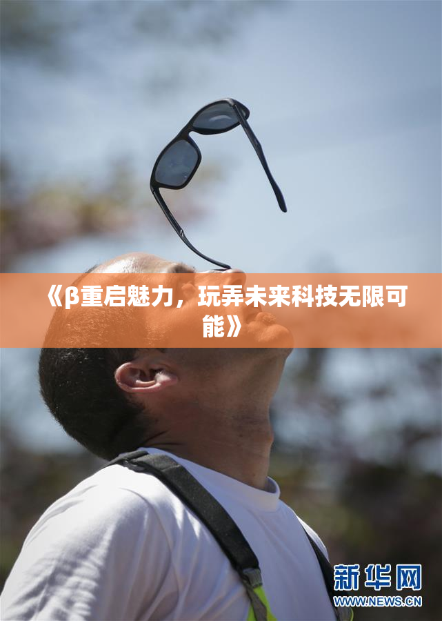 《β重启魅力，玩弄未来科技无限可能》