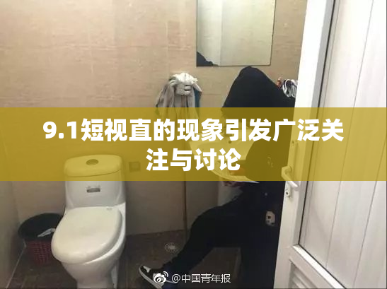 9.1短视直的现象引发广泛关注与讨论