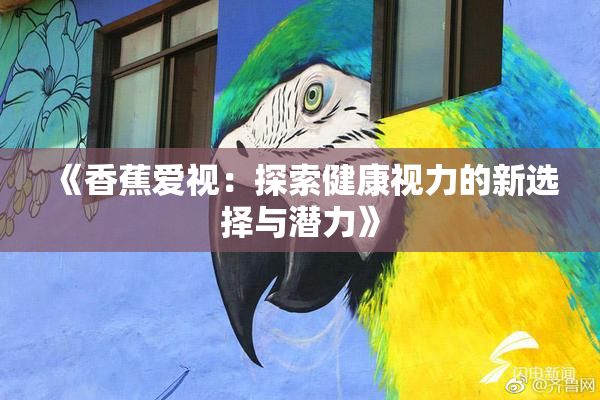 《香蕉爱视：探索健康视力的新选择与潜力》