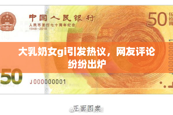 大乳奶女gi引发热议，网友评论纷纷出炉