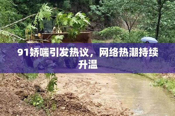 91娇喘引发热议，网络热潮持续升温