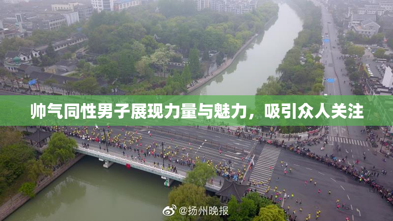 帅气同性男子展现力量与魅力，吸引众人关注