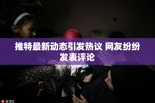 推特最新动态引发热议 网友纷纷发表评论