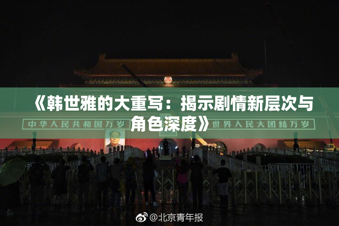 《韩世雅的大重写：揭示剧情新层次与角色深度》