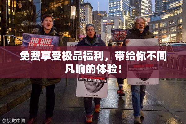 免费享受极品福利，带给你不同凡响的体验！