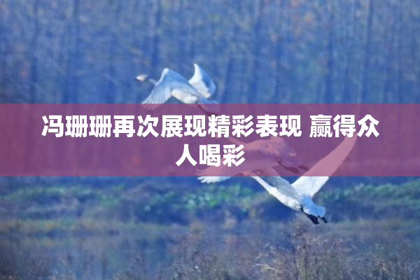 冯珊珊再次展现精彩表现 赢得众人喝彩