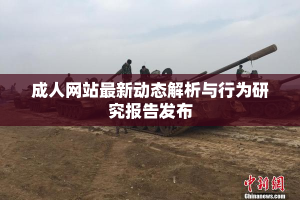成人网站最新动态解析与行为研究报告发布
