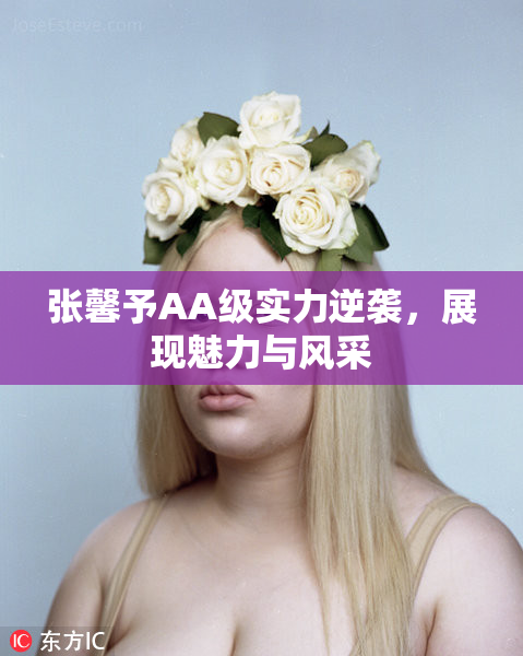 张馨予AA级实力逆袭，展现魅力与风采