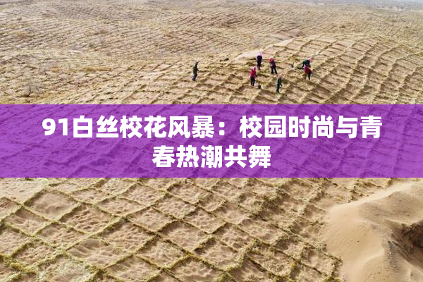 91白丝校花风暴：校园时尚与青春热潮共舞