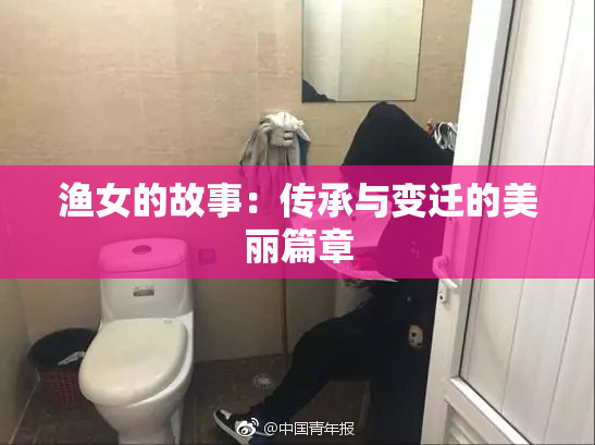 渔女的故事：传承与变迁的美丽篇章