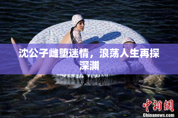 沈公子雌堕迷情，浪荡人生再探深渊