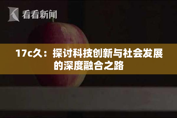 17c久：探讨科技创新与社会发展的深度融合之路