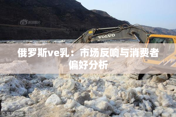 俄罗斯ve乳：市场反响与消费者偏好分析