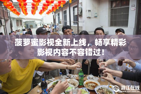 菠萝蜜影视全新上线，畅享精彩影视内容不容错过！