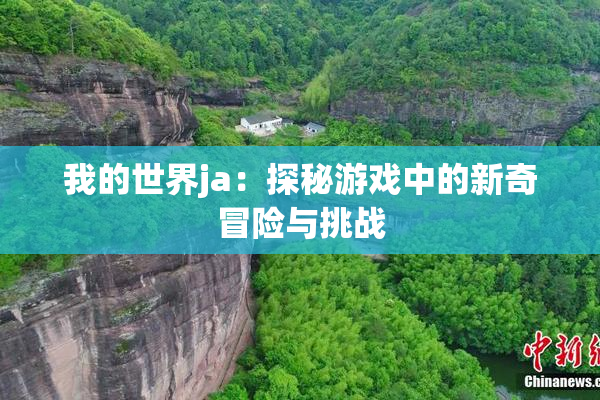 我的世界ja：探秘游戏中的新奇冒险与挑战