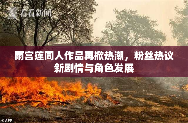 雨宫莲同人作品再掀热潮，粉丝热议新剧情与角色发展