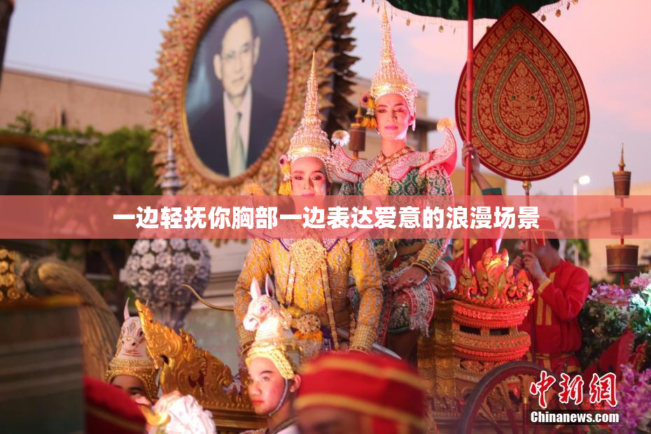 一边轻抚你胸部一边表达爱意的浪漫场景