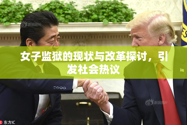 女子监狱的现状与改革探讨，引发社会热议