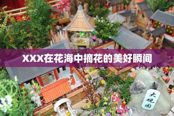 XXX在花海中摘花的美好瞬间
