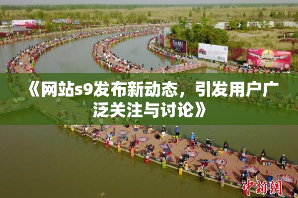 《网站s9发布新动态，引发用户广泛关注与讨论》