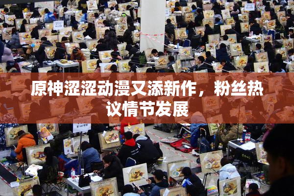 原神涩涩动漫又添新作，粉丝热议情节发展
