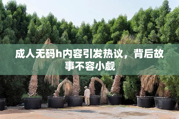 成人无码h内容引发热议，背后故事不容小觑