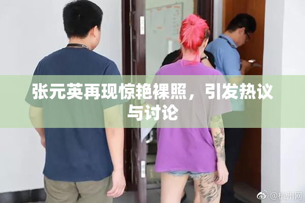 张元英再现惊艳裸照，引发热议与讨论