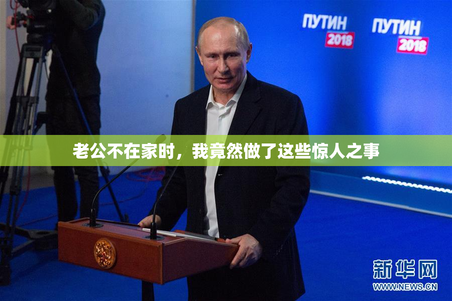老公不在家时，我竟然做了这些惊人之事