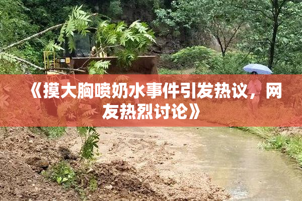 《摸大胸喷奶水事件引发热议，网友热烈讨论》
