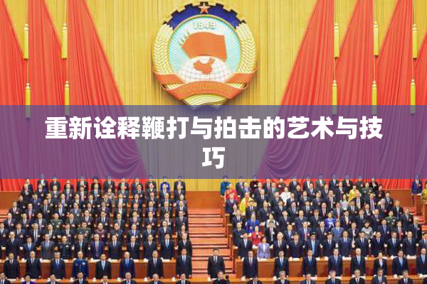 重新诠释鞭打与拍击的艺术与技巧