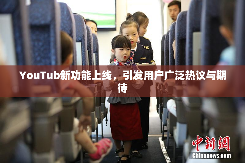 YouTub新功能上线，引发用户广泛热议与期待