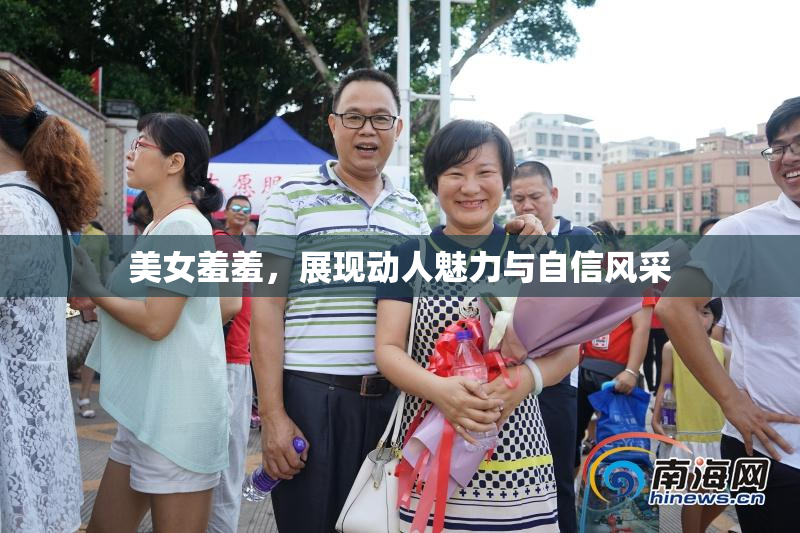 美女羞羞，展现动人魅力与自信风采