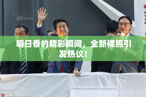 明日香的精彩瞬间，全新裸照引发热议！