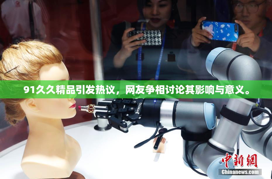 91久久精品引发热议，网友争相讨论其影响与意义。