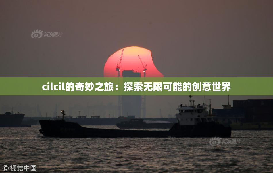 cilcil的奇妙之旅：探索无限可能的创意世界