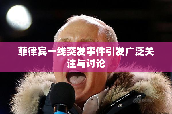 菲律宾一线突发事件引发广泛关注与讨论