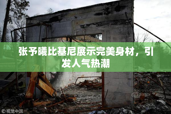 张予曦比基尼展示完美身材，引发人气热潮