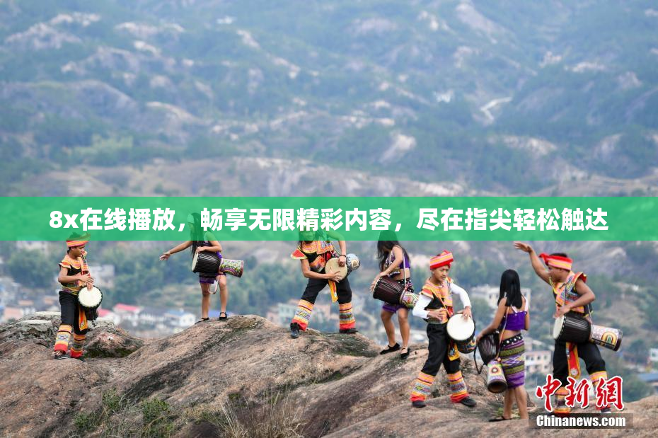 8x在线播放，畅享无限精彩内容，尽在指尖轻松触达