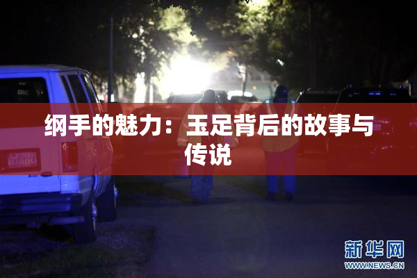 纲手的魅力：玉足背后的故事与传说